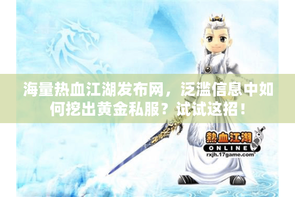 海量热血江湖发布网，泛滥信息中如何挖出黄金私服？试试这招！