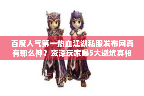 百度人气第一热血江湖私服发布网真有那么神？资深玩家曝5大避坑真相