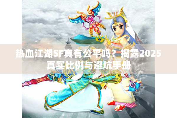热血江湖SF真有公平吗?揭露2025真实比例与避坑手册 热血江湖SF真有公平吗?揭露2025真实比例与避坑手册