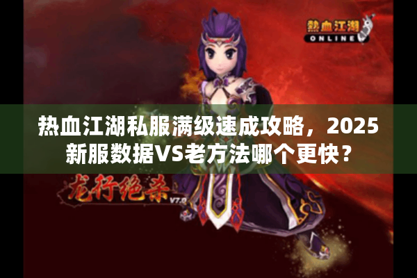 热血江湖私服满级速成攻略，2025新服数据VS老方法哪个更快？