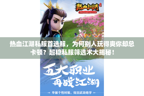 热血江湖私服首选服，为何别人玩得爽你却总卡顿？超稳私服筛选术大揭秘！