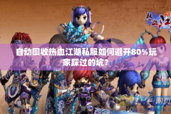 自动回收热血江湖私服如何避开80%玩家踩过的坑？