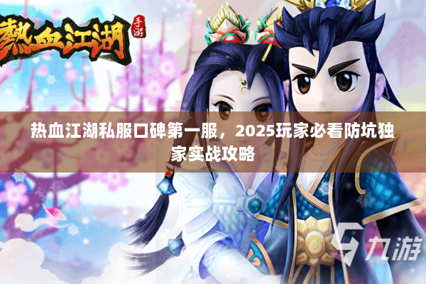 热血江湖私服口碑第一服，2025玩家必看防坑独家实战攻略