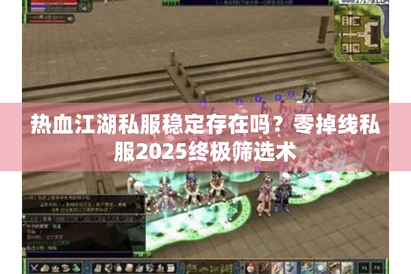 热血江湖私服稳定存在吗？零掉线私服2025终极筛选术