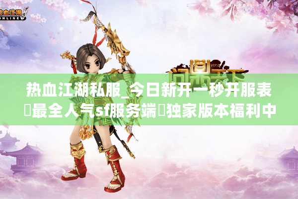 热血江湖私服_今日新开一秒开服表▷最全人气sf服务端◁独家版本福利中心
