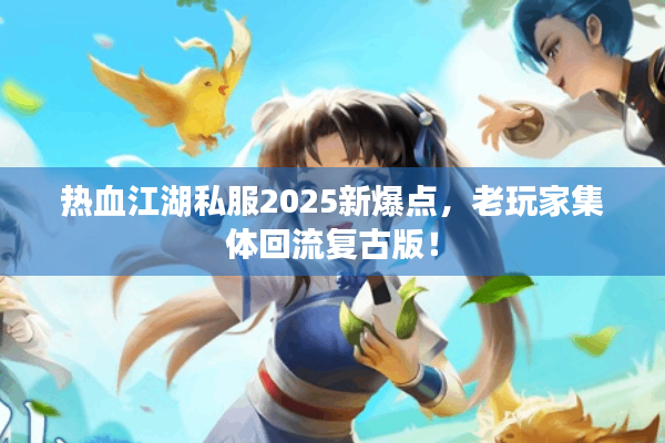 热血江湖私服2025新爆点，老玩家集体回流复古版！