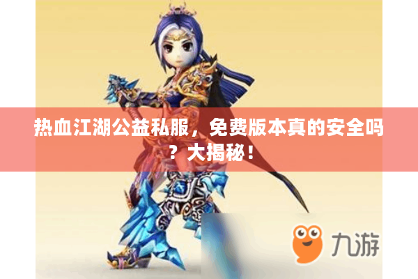 热血江湖公益私服，免费版本真的安全吗？大揭秘！