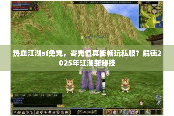热血江湖sf免充，零充值真能畅玩私服？解锁2025年江湖新秘技