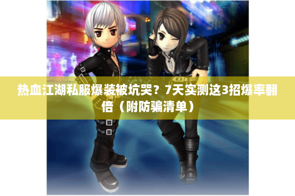 热血江湖私服爆装被坑哭？7天实测这3招爆率翻倍（附防骗清单）