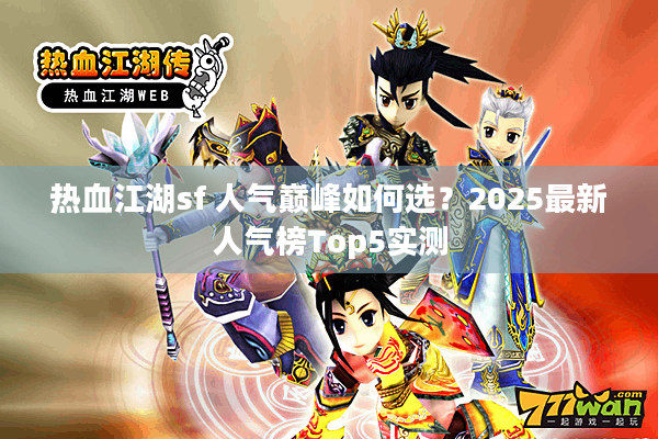 热血江湖sf 人气巅峰如何选？2025最新人气榜Top5实测