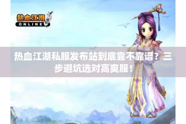 热血江湖私服发布站到底靠不靠谱？三步避坑选对高爽服！