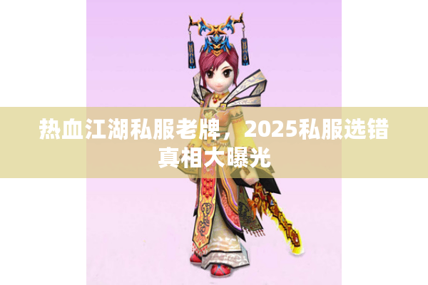 热血江湖私服老牌，2025私服选错真相大曝光