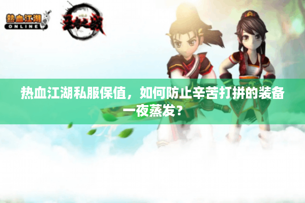 热血江湖私服保值,如何防止辛苦打拼的装备一夜蒸发? 热血江湖私服保值,如何防止辛苦打拼的装备一夜蒸发?