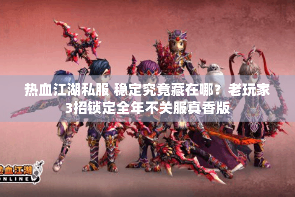 热血江湖私服 稳定究竟藏在哪?老玩家3招锁定全年不关服真香版 热血江湖私服 稳定究竟藏在哪?老玩家3招锁定全年不关服真香版