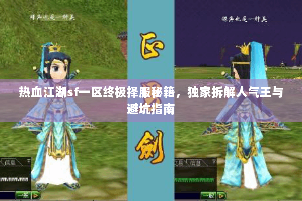 热血江湖sf一区终极择服秘籍,独家拆解人气王与避坑指南 热血江湖sf一区终极择服秘籍,独家拆解人气王与避坑指南