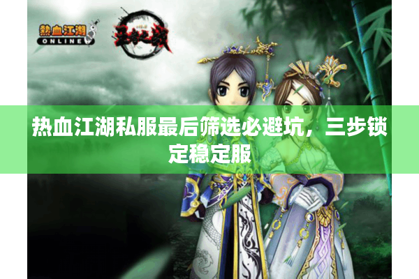 热血江湖私服最后筛选必避坑，三步锁定稳定服