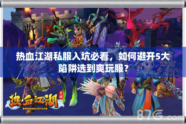 热血江湖私服入坑必看,如何避开5大陷阱选到爽玩服? 热血江湖私服入坑必看,如何避开5大陷阱选到爽玩服?