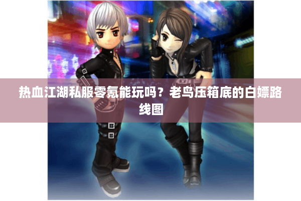 热血江湖私服零氪能玩吗?老鸟压箱底的白嫖路线图 热血江湖私服零氪能玩吗?老鸟压箱底的白嫖路线图