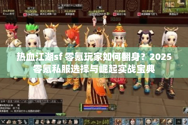 热血江湖sf 零氪玩家如何翻身？2025零氪私服选择与崛起实战宝典