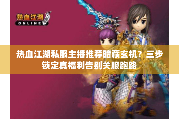 热血江湖私服主播推荐暗藏玄机?三步锁定真福利告别关服跑路 热血江湖私服主播推荐暗藏玄机?三步锁定真福利告别关服跑路