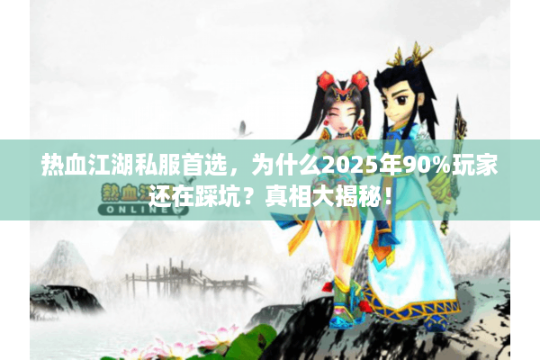 热血江湖私服首选，为什么2025年90%玩家还在踩坑？真相大揭秘！