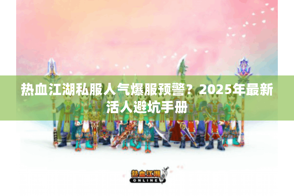 热血江湖私服人气爆服预警？2025年最新活人避坑手册