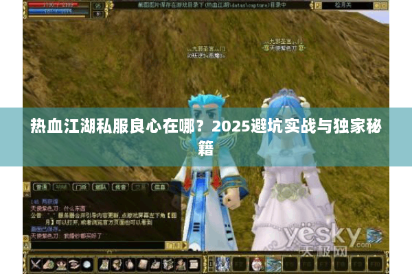 热血江湖私服良心在哪?2025避坑实战与独家秘籍 热血江湖私服良心在哪?2025避坑实战与独家秘籍