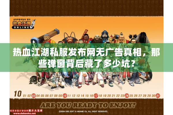 热血江湖私服发布网无广告真相，那些弹窗背后藏了多少坑？