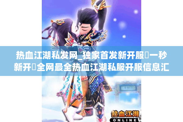 热血江湖私发网_独家首发新开服▷一秒新开◁全网最全热血江湖私服开服信息汇总 热血江湖私发网_独家首发新开服▷一秒新开◁全网最全热血江湖私服开服信息汇总