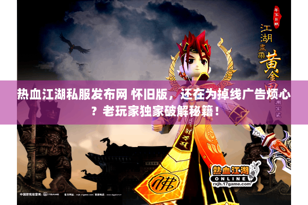 热血江湖私服发布网 怀旧版,还在为掉线广告烦心?老玩家独家破解秘籍! 热血江湖私服发布网 怀旧版,还在为掉线广告烦心?老玩家独家破解秘籍!