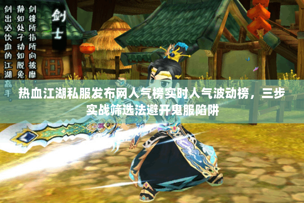 热血江湖私服发布网人气榜实时人气波动榜，三步实战筛选法避开鬼服陷阱
