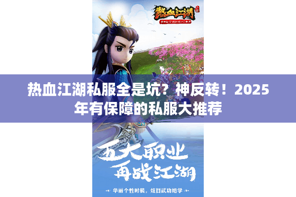 热血江湖私服全是坑?神反转!2025年有保障的私服大推荐 热血江湖私服全是坑?神反转!2025年有保障的私服大推荐