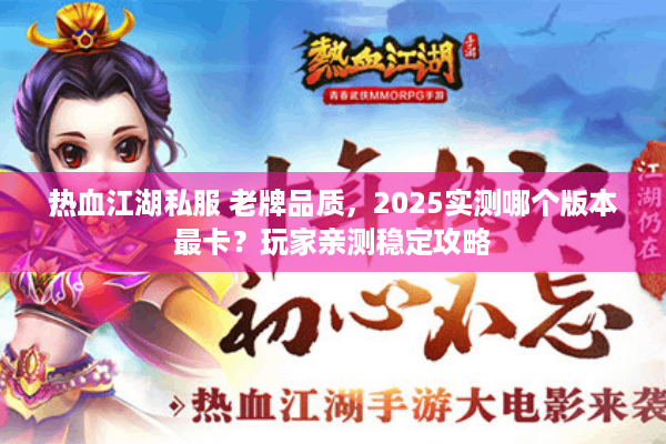 热血江湖私服 老牌品质,2025实测哪个版本最卡?玩家亲测稳定攻略 热血江湖私服 老牌品质,2025实测哪个版本最卡?玩家亲测稳定攻略
