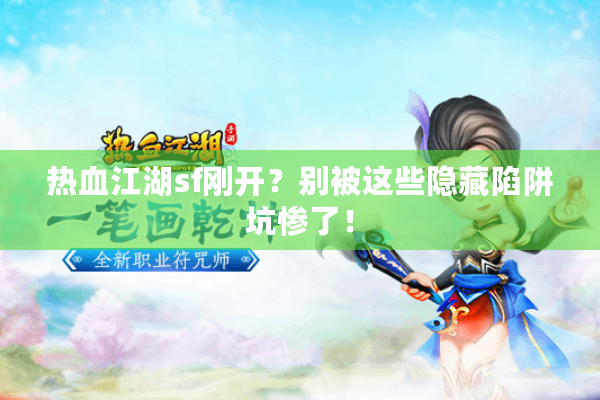 热血江湖sf刚开?别被这些隐藏陷阱坑惨了! 热血江湖sf刚开?别被这些隐藏陷阱坑惨了!