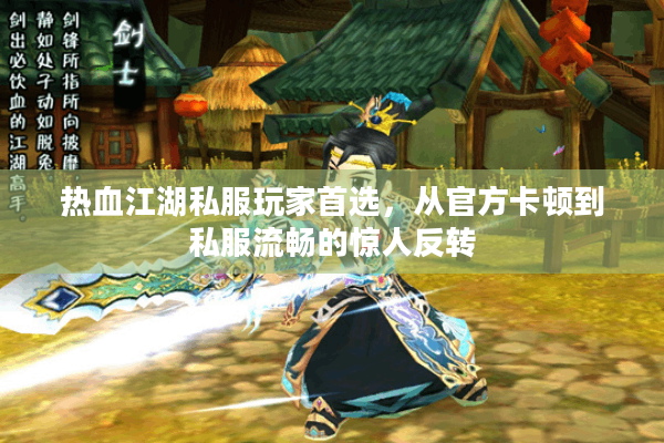 热血江湖私服玩家首选,从官方卡顿到私服流畅的惊人反转 热血江湖私服玩家首选,从官方卡顿到私服流畅的惊人反转