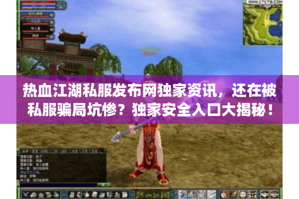 热血江湖私服发布网独家资讯，还在被私服骗局坑惨？独家安全入口大揭秘！
