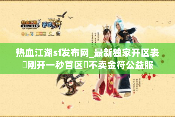 热血江湖sf发布网_最新独家开区表▷刚开一秒首区◁不卖金符公益服 热血江湖sf发布网_最新独家开区表▷刚开一秒首区◁不卖金符公益服