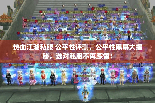 热血江湖私服 公平性评测，公平性黑幕大揭秘，选对私服不再踩雷！