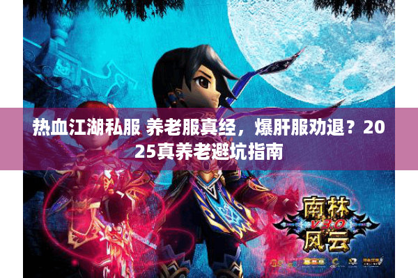 热血江湖私服 养老服真经，爆肝服劝退？2025真养老避坑指南