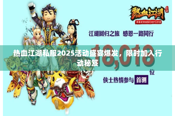 热血江湖私服2025活动盛宴爆发，限时加入行动秘笈