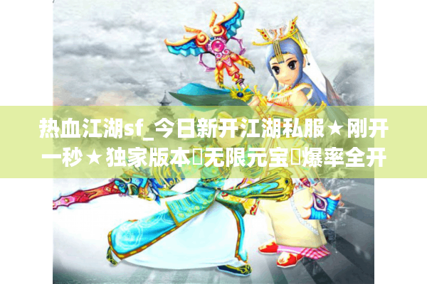 热血江湖sf_今日新开江湖私服★刚开一秒★独家版本◁无限元宝◁爆率全开▶ 热血江湖sf_今日新开江湖私服★刚开一秒★独家版本◁无限元宝◁爆率全开▶