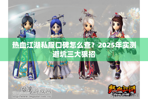 热血江湖私服口碑怎么查？2025年实测避坑三大狠招