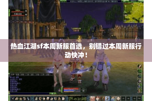 热血江湖sf本周新服首选,别错过本周新服行动快冲! 热血江湖sf本周新服首选,别错过本周新服行动快冲!