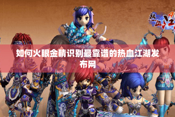 如何火眼金睛识别最靠谱的热血江湖发布网