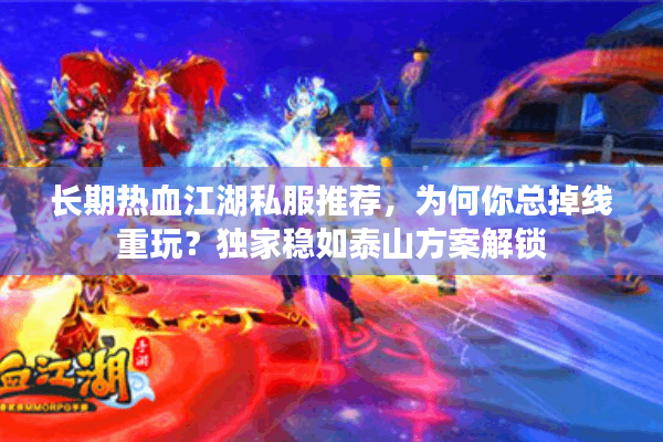 长期热血江湖私服推荐,为何你总掉线重玩?独家稳如泰山方案解锁 长期热血江湖私服推荐,为何你总掉线重玩?独家稳如泰山方案解锁