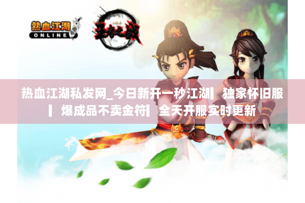 热血江湖私发网_今日新开一秒江湖▎独家怀旧服▎爆成品不卖金符▎全天开服实时更新 热血江湖私发网_今日新开一秒江湖▎独家怀旧服▎爆成品不卖金符▎全天开服实时更新