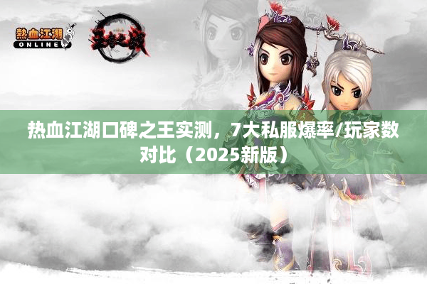 热血江湖口碑之王实测，7大私服爆率/玩家数对比（2025新版）