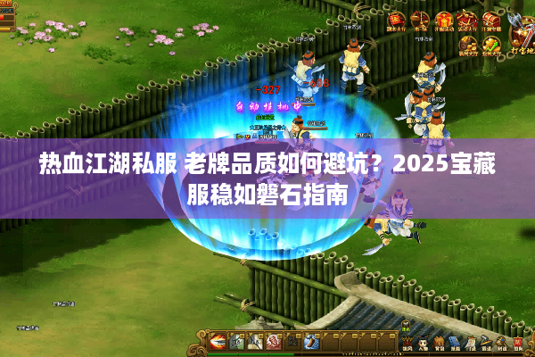 热血江湖私服 老牌品质如何避坑？2025宝藏服稳如磐石指南
