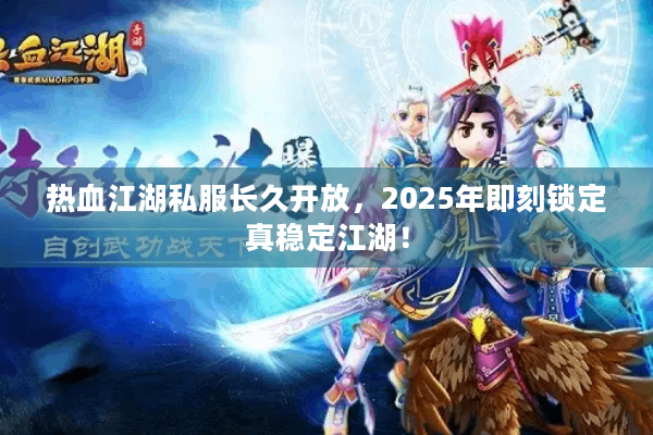 热血江湖私服长久开放,2025年即刻锁定真稳定江湖! 热血江湖私服长久开放,2025年即刻锁定真稳定江湖!
