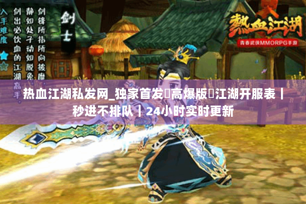 热血江湖私发网_独家首发▷高爆版◁江湖开服表｜秒进不排队｜24小时实时更新
